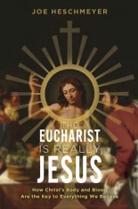 The Eucharist is Really Jesus: How Christ's Body and Blood are the Key to Everything We Believe